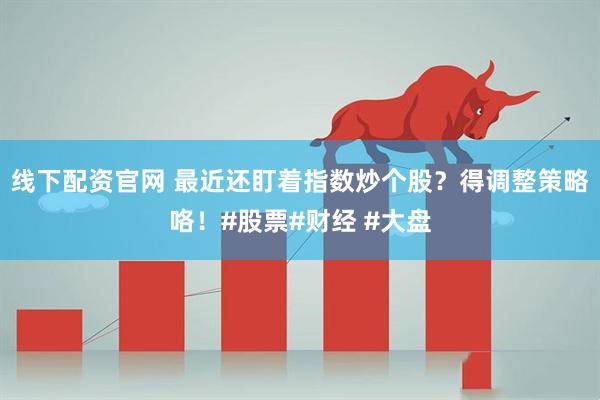 线下配资官网 最近还盯着指数炒个股？得调整策略咯！#股票#财经 #大盘