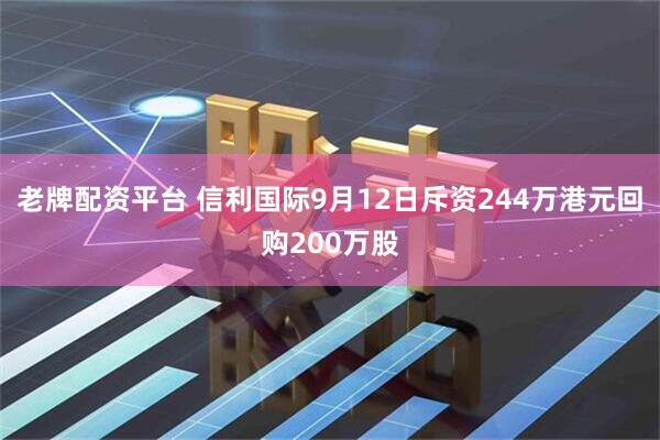 老牌配资平台 信利国际9月12日斥资244万港元回购200万股