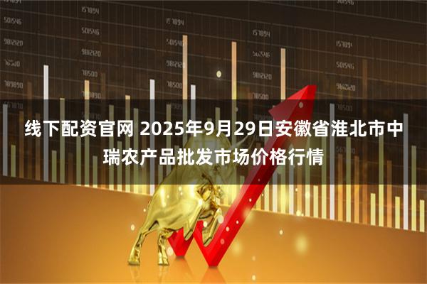 线下配资官网 2025年9月29日安徽省淮北市中瑞农产品批发市场价格行情