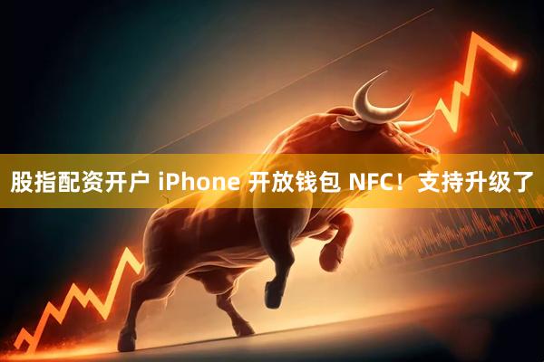 股指配资开户 iPhone 开放钱包 NFC！支持升级了