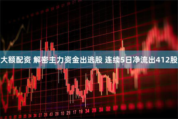 大额配资 解密主力资金出逃股 连续5日净流出412股